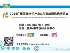 2018广州国际亲子产业展、儿童培训机构展 2018广州国际亲子产业展、儿童培训机构展